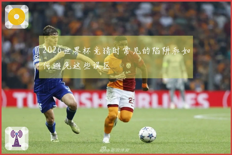 2026世界杯竞猜时常见的陷阱和如何避免这些误区