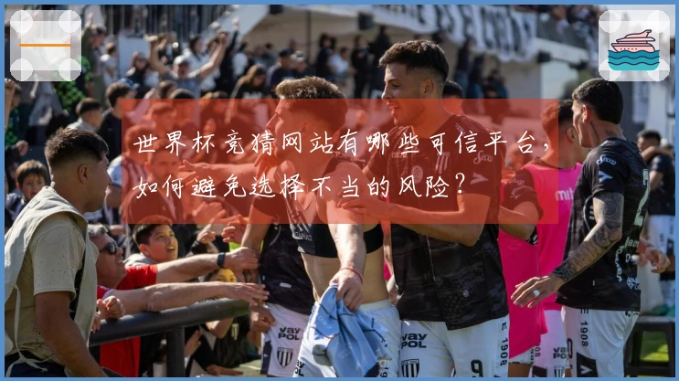 世界杯竞猜网站有哪些可信平台，如何避免选择不当的风险？